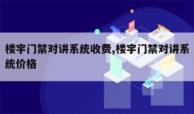 楼宇门禁对讲系统收费,楼宇门禁对讲系统价格