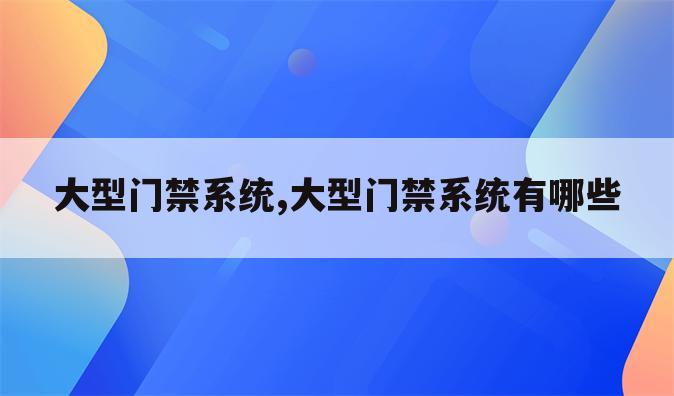 大型门禁系统,大型门禁系统有哪些