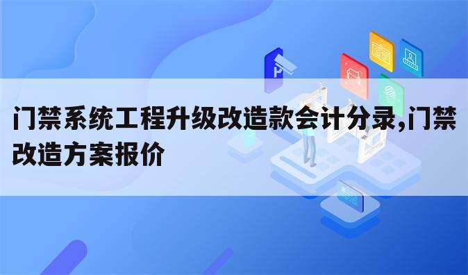 门禁系统工程升级改造款会计分录,门禁改造方案报价
