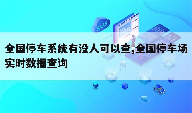 全国停车系统有没人可以查,全国停车场实时数据查询