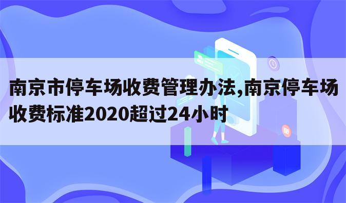 南京市停车场收费管理办法,南京停车场收费标准2020超过24小时
