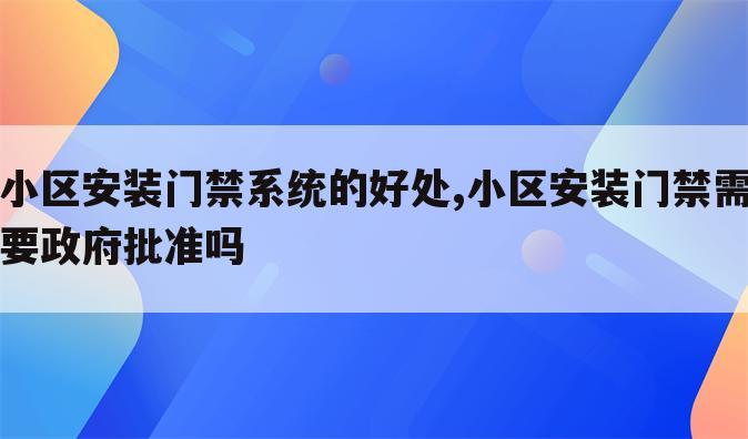 小区安装门禁系统的好处,小区安装门禁需要政府批准吗
