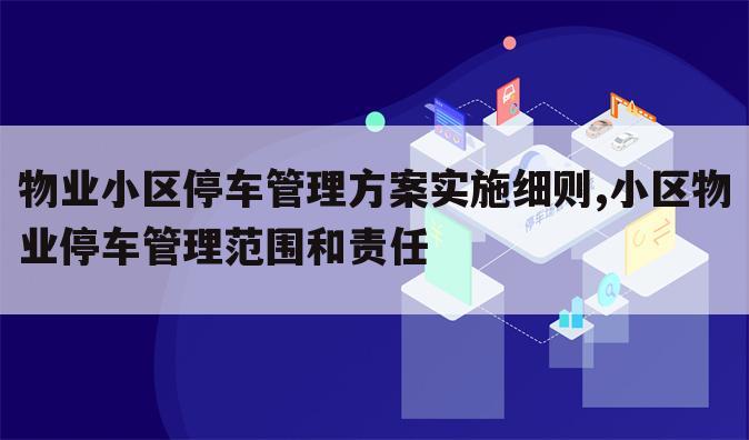 物业小区停车管理方案实施细则,小区物业停车管理范围和责任