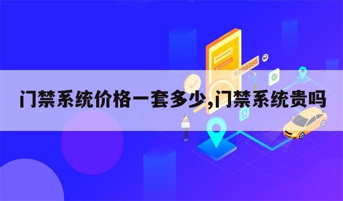 门禁系统价格一套多少,门禁系统贵吗