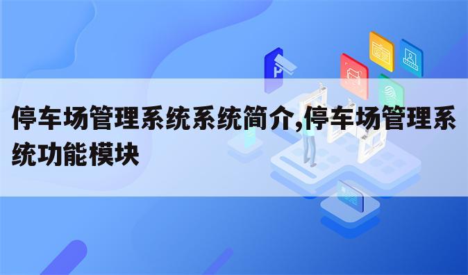 停车场管理系统系统简介,停车场管理系统功能模块