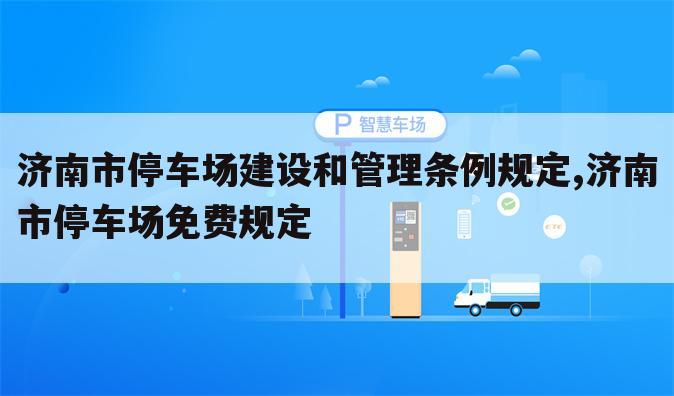 济南市停车场建设和管理条例规定,济南市停车场免费规定