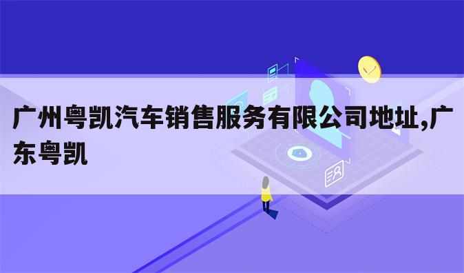 广州粤凯汽车销售服务有限公司地址,广东粤凯