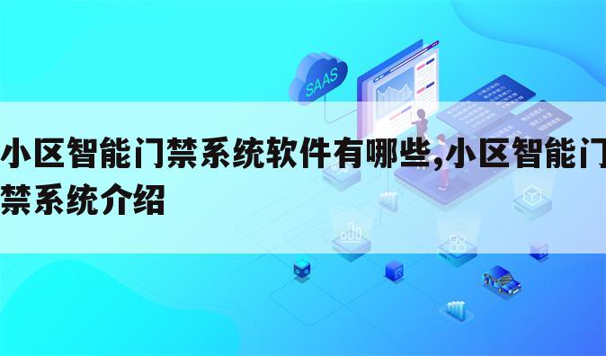 小区智能门禁系统软件有哪些,小区智能门禁系统介绍