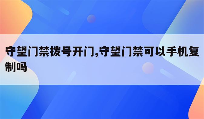 守望门禁拨号开门,守望门禁可以手机复制吗