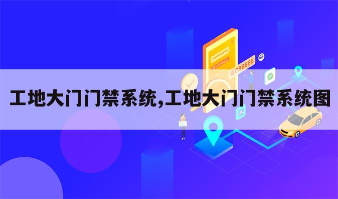 工地大门门禁系统,工地大门门禁系统图