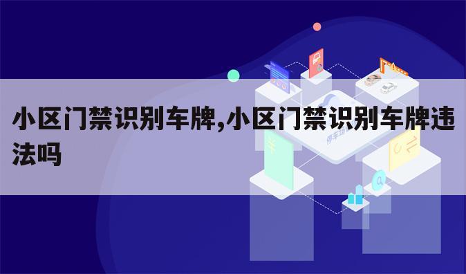 小区门禁识别车牌,小区门禁识别车牌违法吗