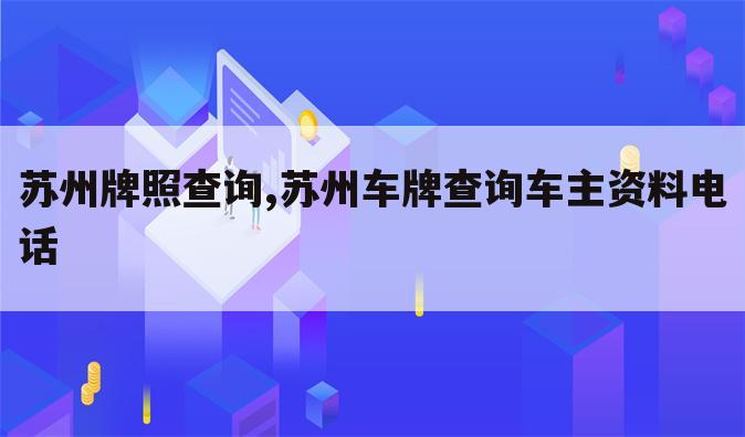 苏州牌照查询,苏州车牌查询车主资料电话