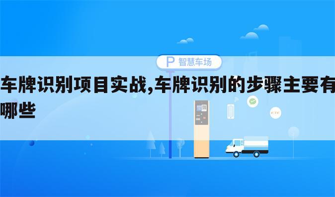 车牌识别项目实战,车牌识别的步骤主要有哪些
