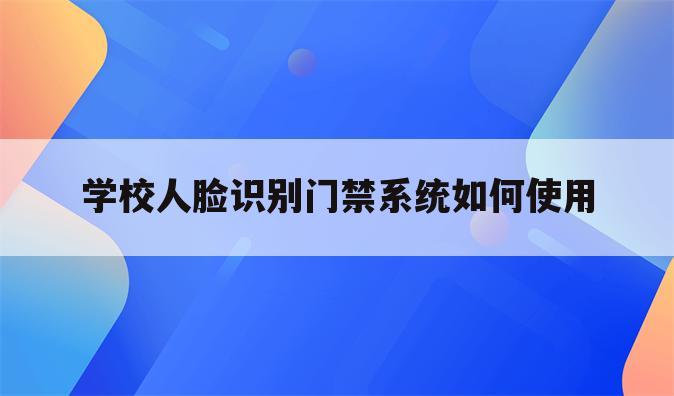学校人脸识别门禁系统如何使用