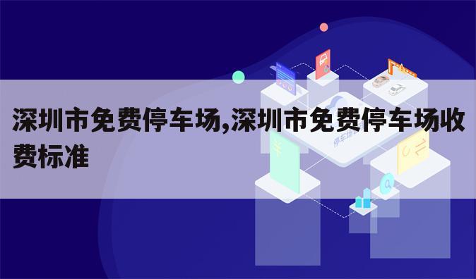 深圳市免费停车场,深圳市免费停车场收费标准