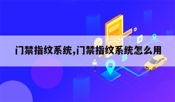 门禁指纹系统,门禁指纹系统怎么用