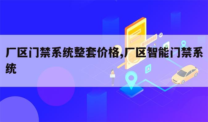 厂区门禁系统整套价格,厂区智能门禁系统