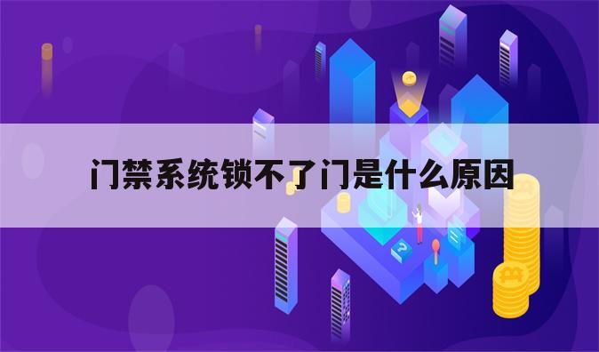 门禁系统锁不了门是什么原因
