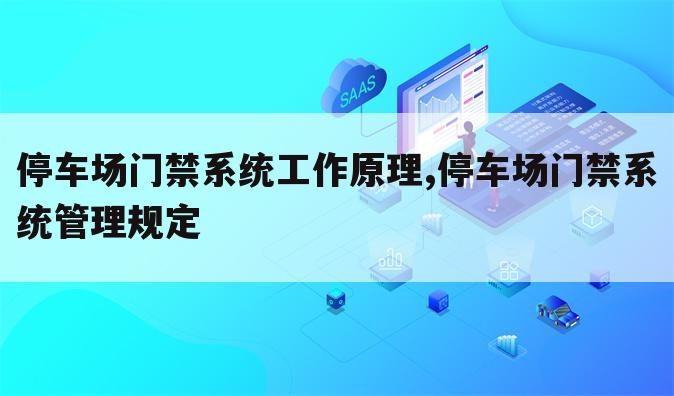 停车场门禁系统工作原理,停车场门禁系统管理规定