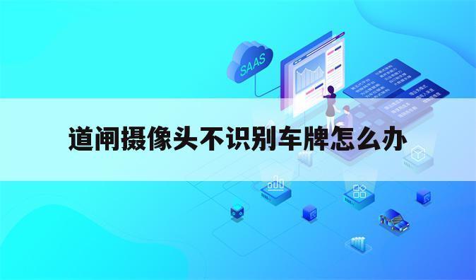 道闸摄像头不识别车牌怎么办