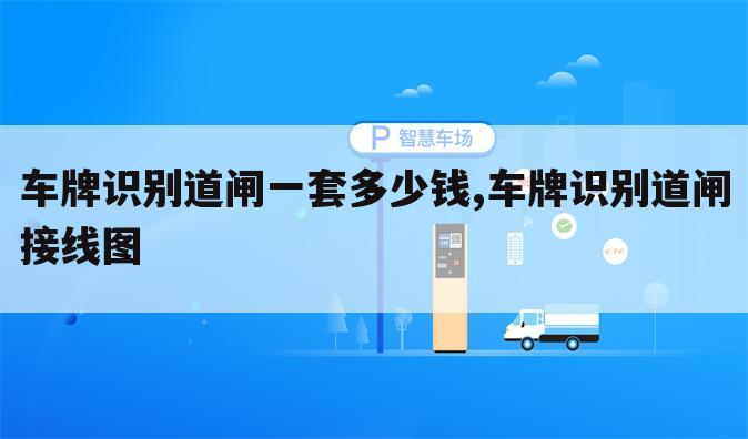 车牌识别道闸一套多少钱,车牌识别道闸接线图