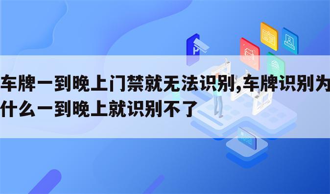 车牌一到晚上门禁就无法识别,车牌识别为什么一到晚上就识别不了
