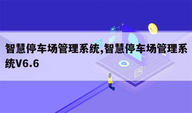智慧停车场管理系统,智慧停车场管理系统V6.6
