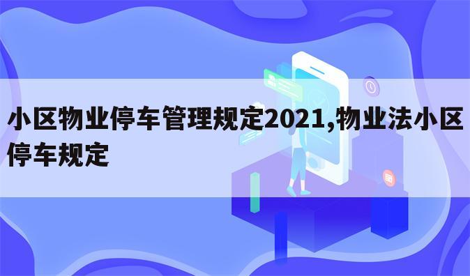 小区物业停车管理规定2021,物业法小区停车规定