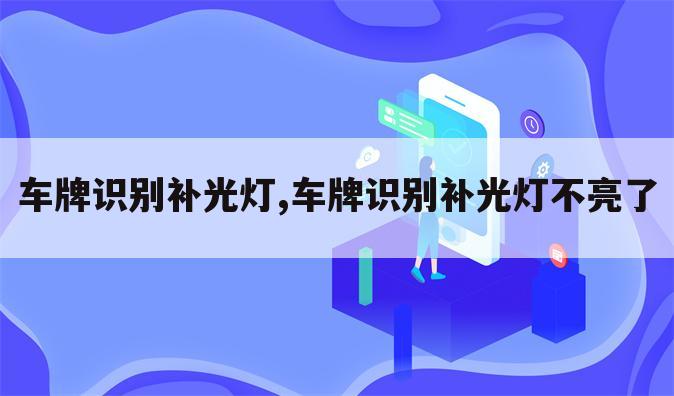 车牌识别补光灯,车牌识别补光灯不亮了
