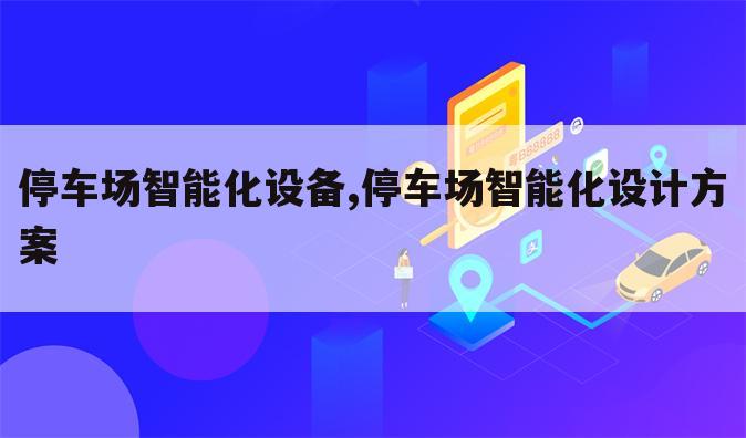 停车场智能化设备,停车场智能化设计方案