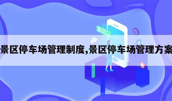 景区停车场管理制度,景区停车场管理方案