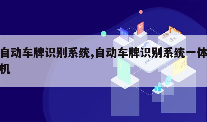 自动车牌识别系统,自动车牌识别系统一体机