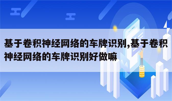 基于卷积神经网络的车牌识别,基于卷积神经网络的车牌识别好做嘛