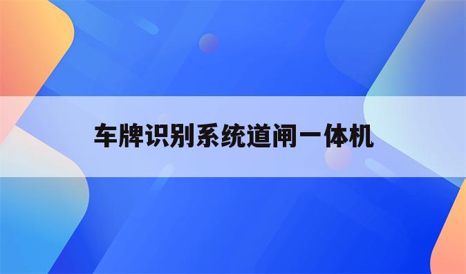 车牌识别系统道闸一体机