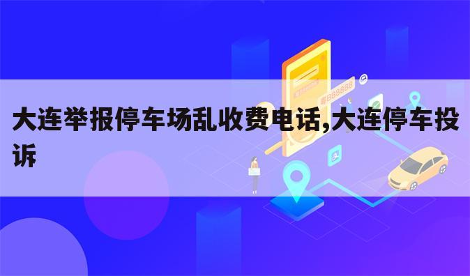 大连举报停车场乱收费电话,大连停车投诉