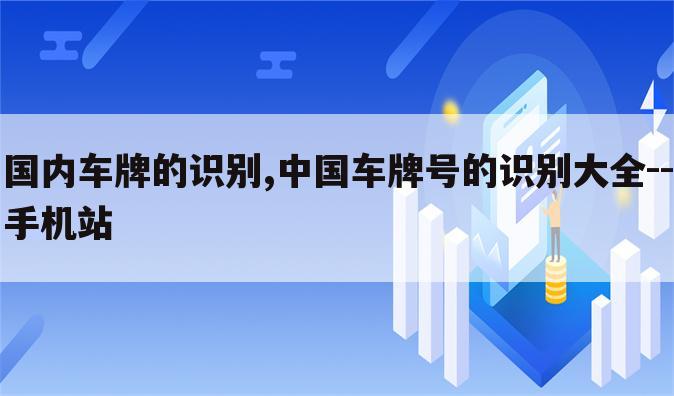 国内车牌的识别,中国车牌号的识别大全--手机站