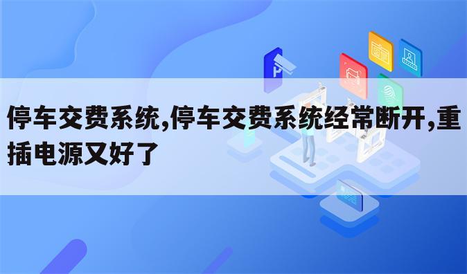 停车交费系统,停车交费系统经常断开,重插电源又好了