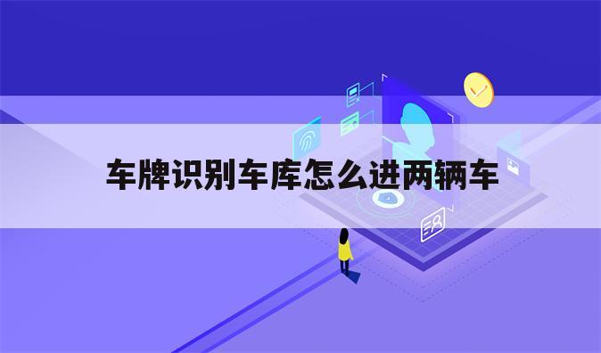车牌识别车库怎么进两辆车