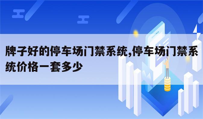 牌子好的停车场门禁系统,停车场门禁系统价格一套多少