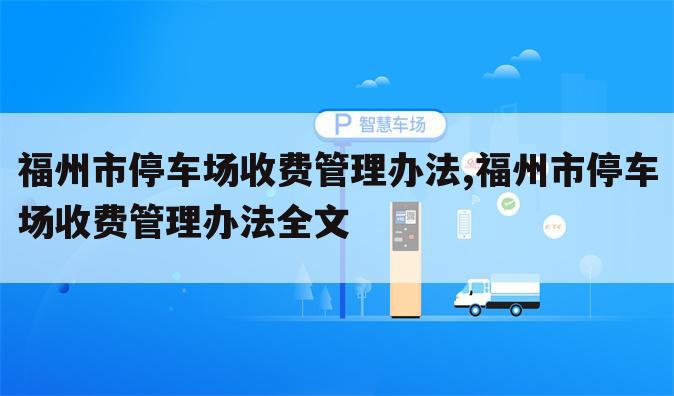 福州市停车场收费管理办法,福州市停车场收费管理办法全文