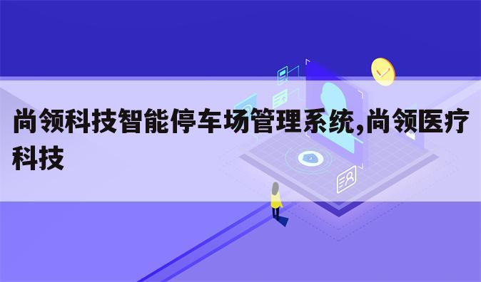 尚领科技智能停车场管理系统,尚领医疗科技
