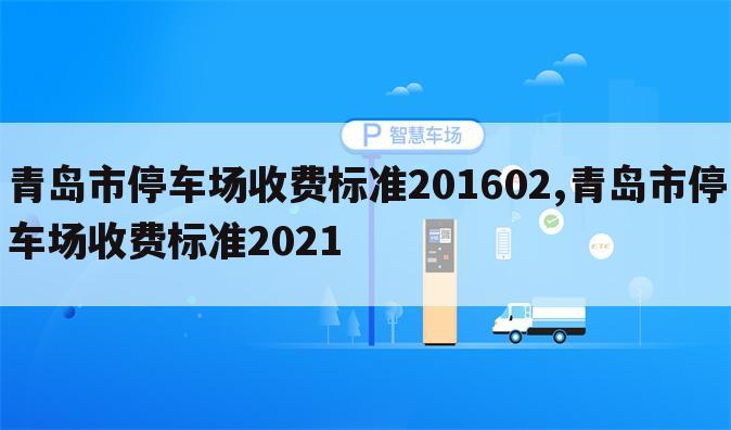 青岛市停车场收费标准201602,青岛市停车场收费标准2021