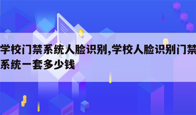 学校门禁系统人脸识别,学校人脸识别门禁系统一套多少钱