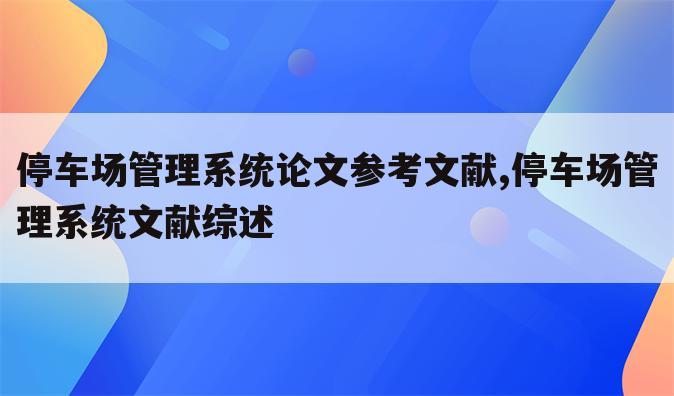 停车场管理系统论文参考文献,停车场管理系统文献综述