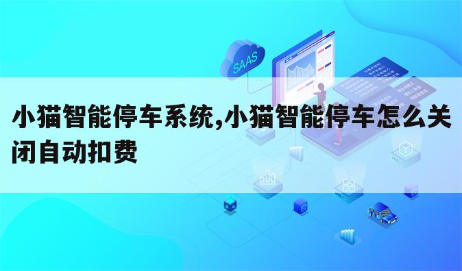 小猫智能停车系统,小猫智能停车怎么关闭自动扣费