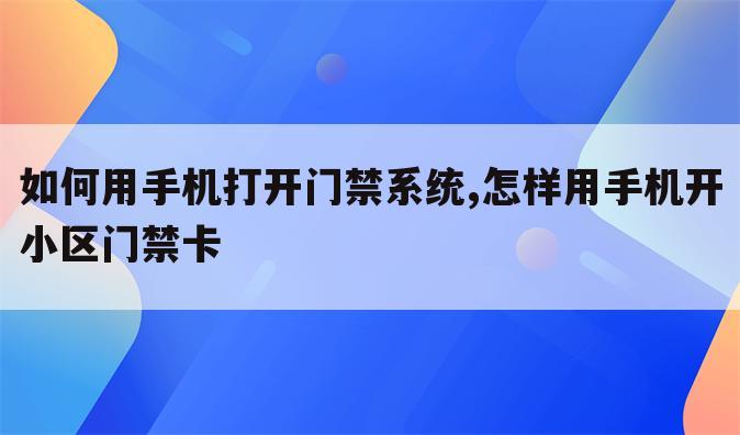 如何用手机打开门禁系统,怎样用手机开小区门禁卡