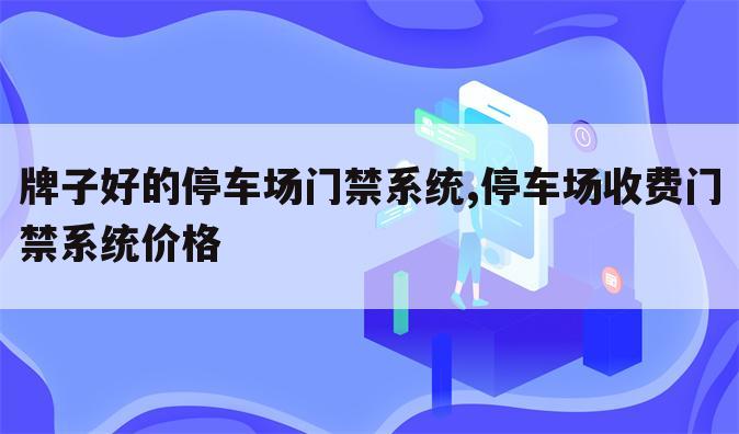 牌子好的停车场门禁系统,停车场收费门禁系统价格