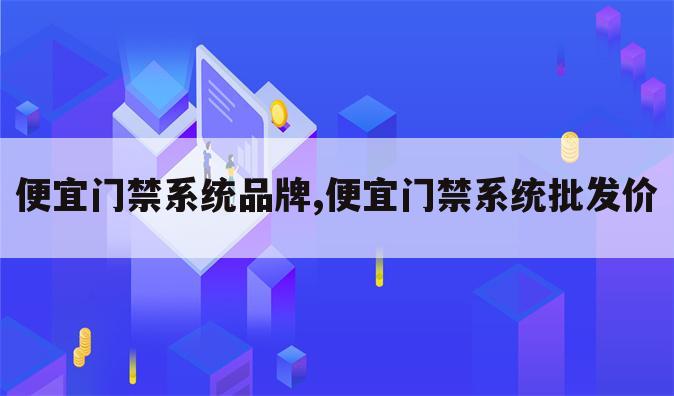 便宜门禁系统品牌,便宜门禁系统批发价