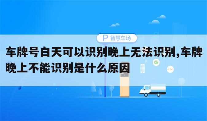 车牌号白天可以识别晚上无法识别,车牌晚上不能识别是什么原因