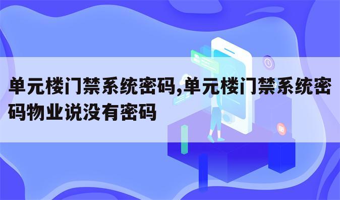 单元楼门禁系统密码,单元楼门禁系统密码物业说没有密码